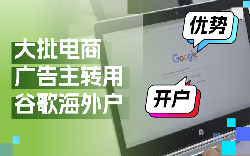 近期大批量电商广告主转用谷歌外洋户？Google外洋户事实有哪些优势及怎样开户