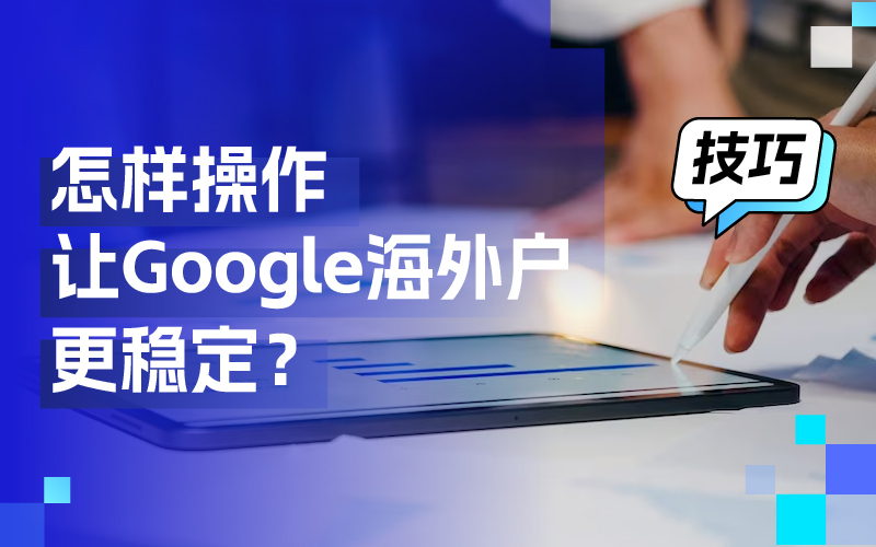 离别封户懊恼，这些操作技巧让你的谷歌外洋户更稳固！